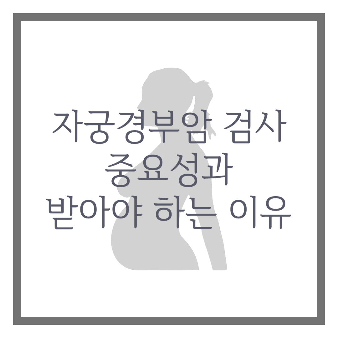 자궁경부암 검사의 중요성과 꼭 받아야 하는 이유