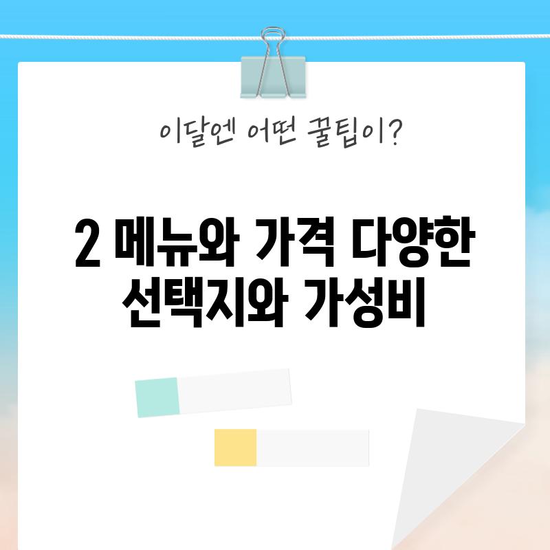 2. 메뉴와 가격: 다양한 선택지와 가성비