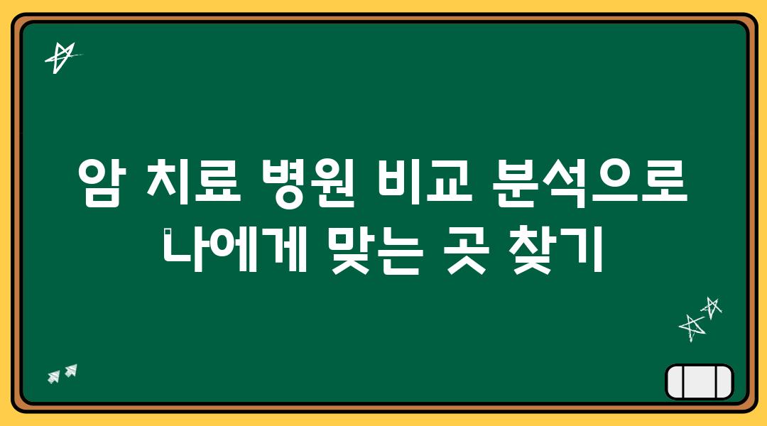 암 치료 병원 비교 분석으로 나에게 맞는 곳 찾기