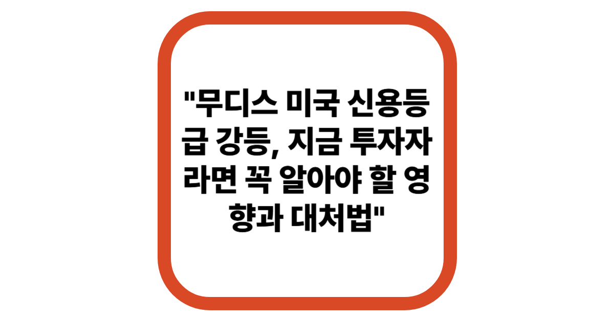 &quot;무디스 미국 신용등급 강등, 지금 투자자라면 꼭 알아야 할 영향과 대처법&quot;