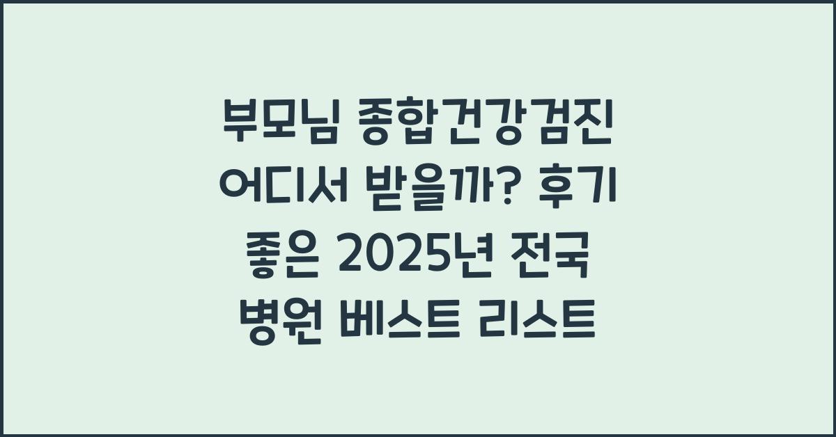 부모님 종합건강검진 어디서 받을까? 후기 좋은 전국 병원 추천 리스트