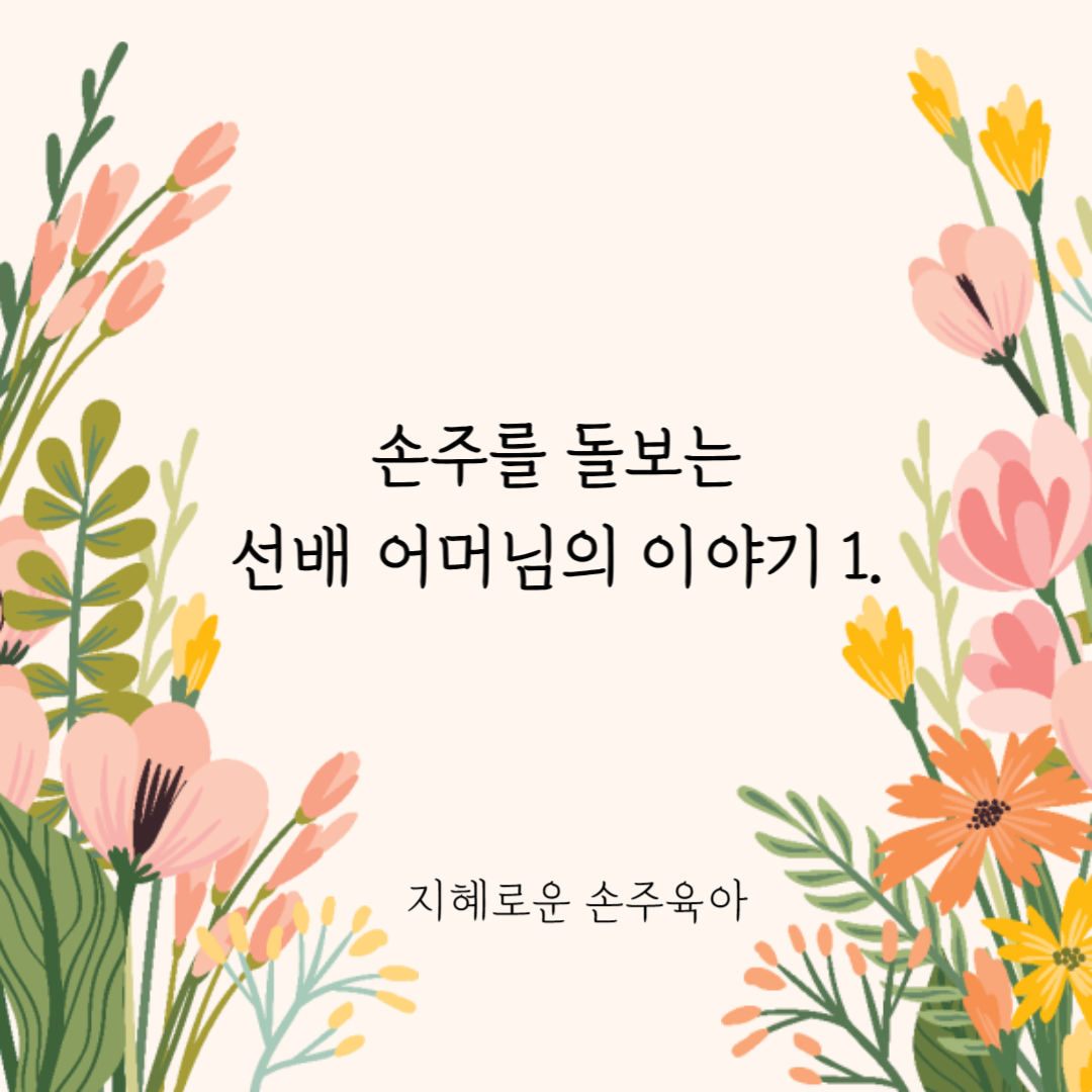  손주를 돌보는 선배 어머님의 이야기 1.