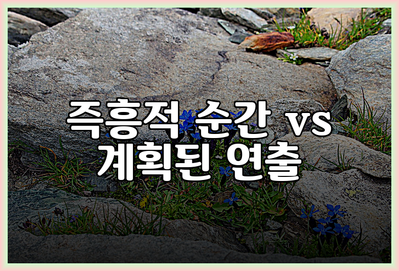 즉흥적 순간 vs 계획된 연출