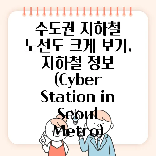수도권 지하철 노선도 크게 보기, 지하철 정보 (Cyber Station in Seoul Metro)