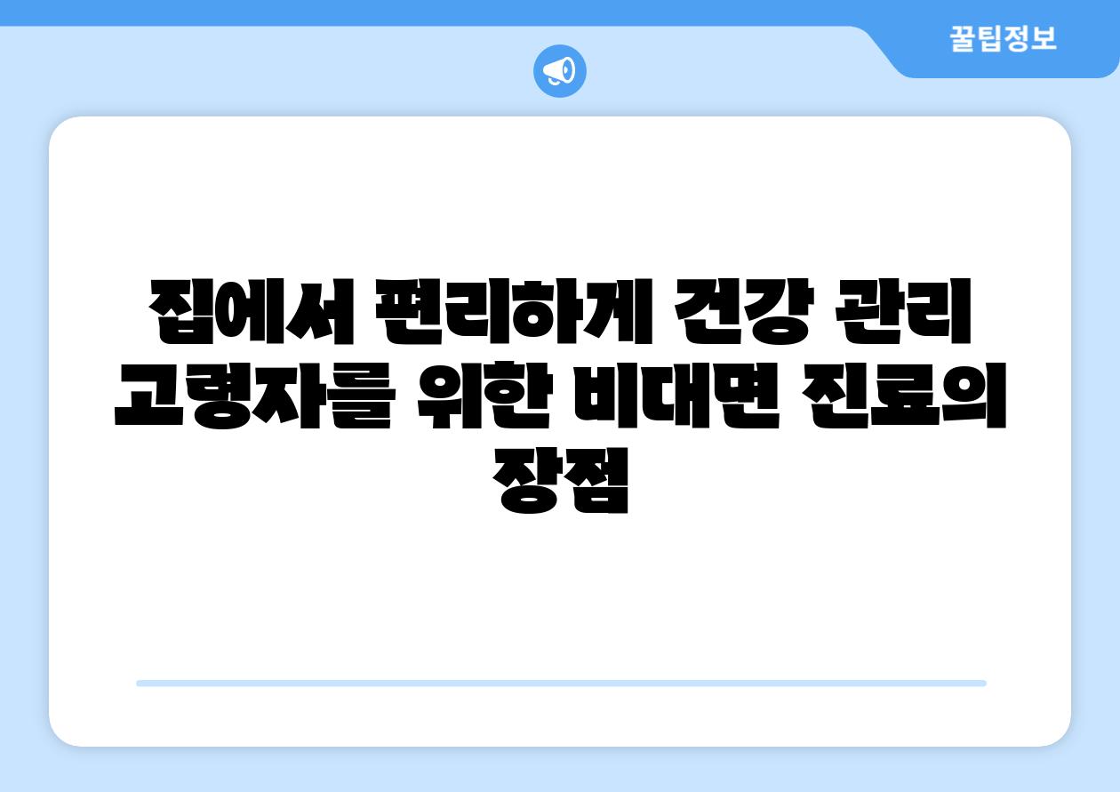 집에서 편리하게 건강 관리 고령자를 위한 비대면 진료의 장점