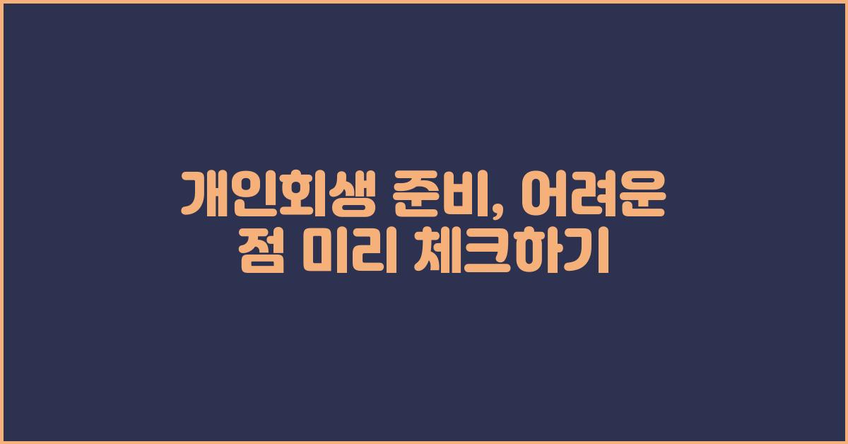 개인회생 준비, 어려운 점 미리 알아보기