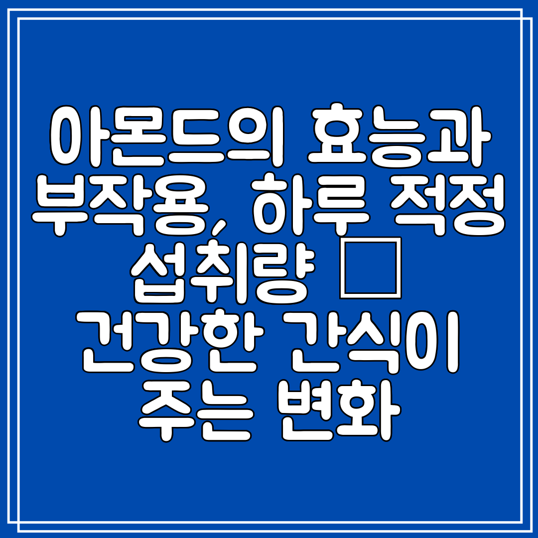 아몬드의 효능과 부작용, 하루 적정 섭취량 – 건강한 간식이 주는 변화