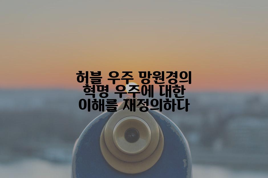 허블 우주 망원경의 혁명 우주에 대한 이해를 재정의하다