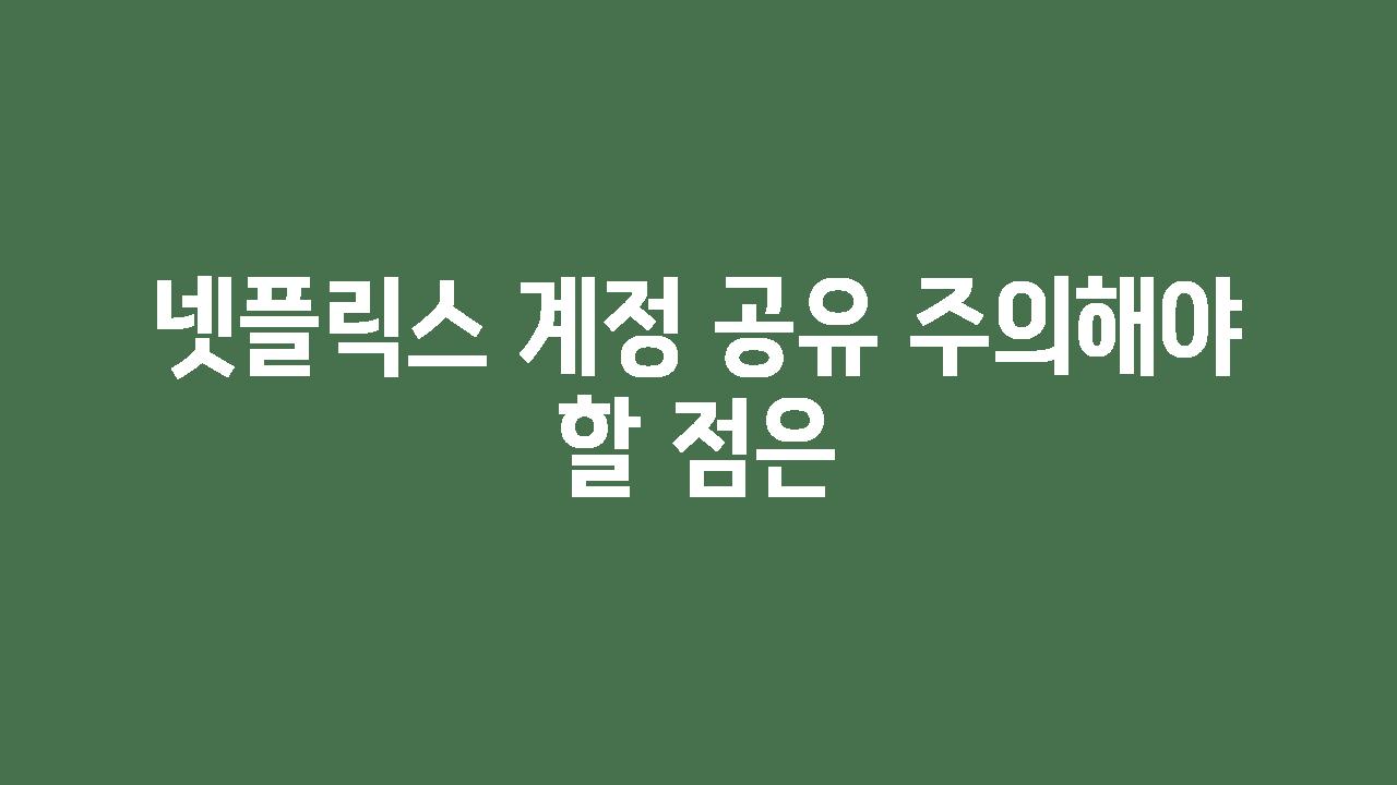 넷플릭스 계정 공유 주의해야 할 점은