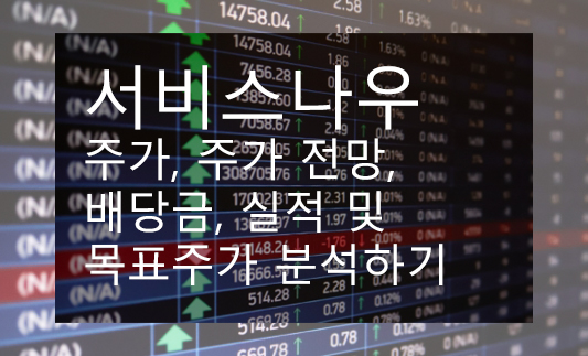 서비스나우 주가, 주가 전망, 배당금, 실적 및 목표주가 분석하기