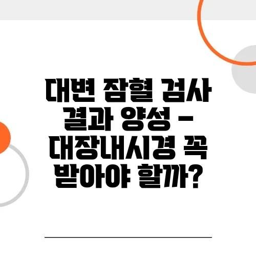 대변 잠혈 검사 결과 양성 – 대장내시경 꼭 받아야 할까?