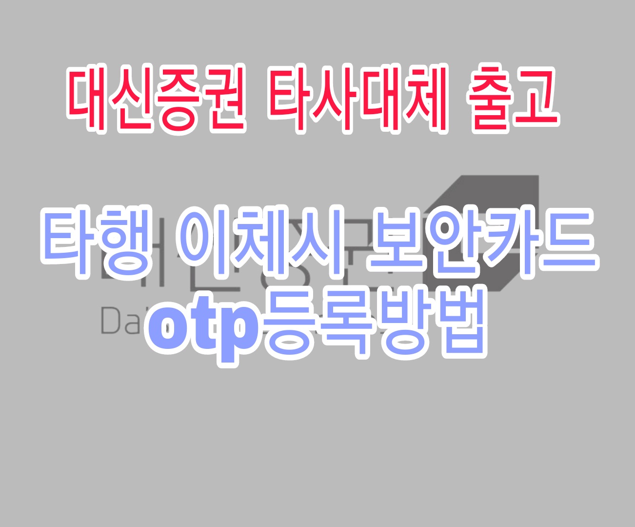  대신증권 타사대체 출고 및 타행 이체시 보안카드 otp등록방법