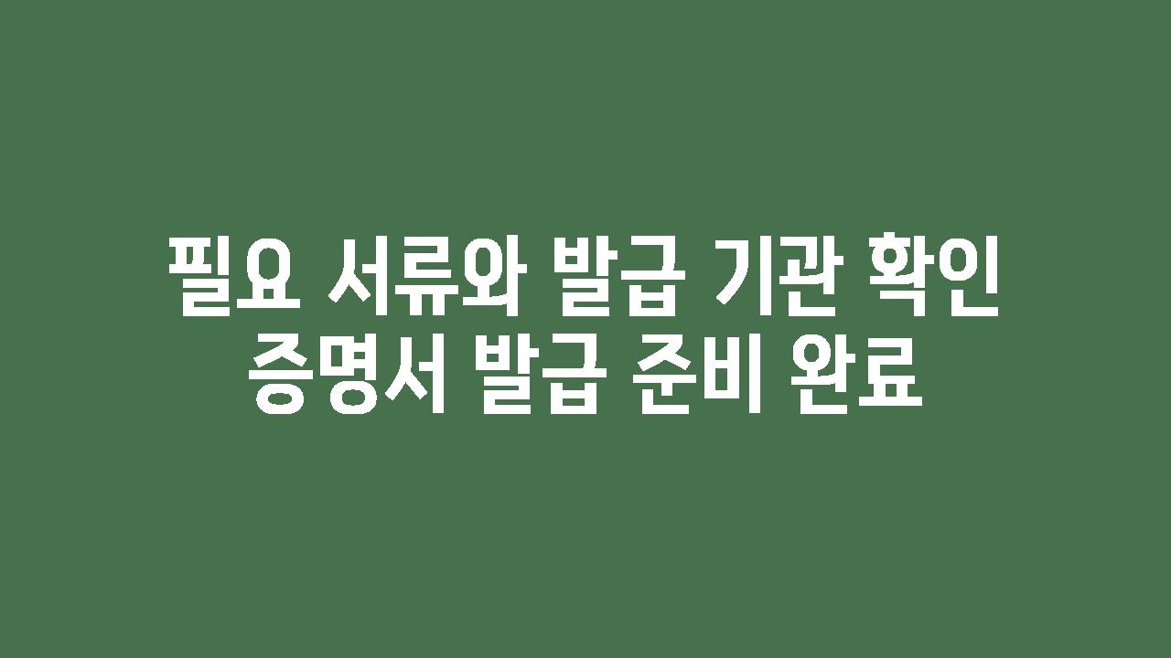 필요 서류와 발급 기관 확인 증명서 발급 준비 완료