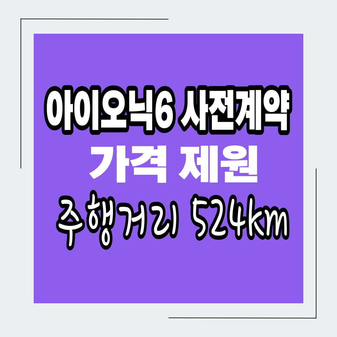  아이오닉6 사전계약 가격 제원 주행거리 524km