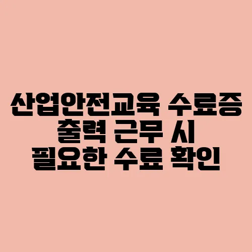 산업안전교육 수료증 출력 근무 시 필요한 수료 확인