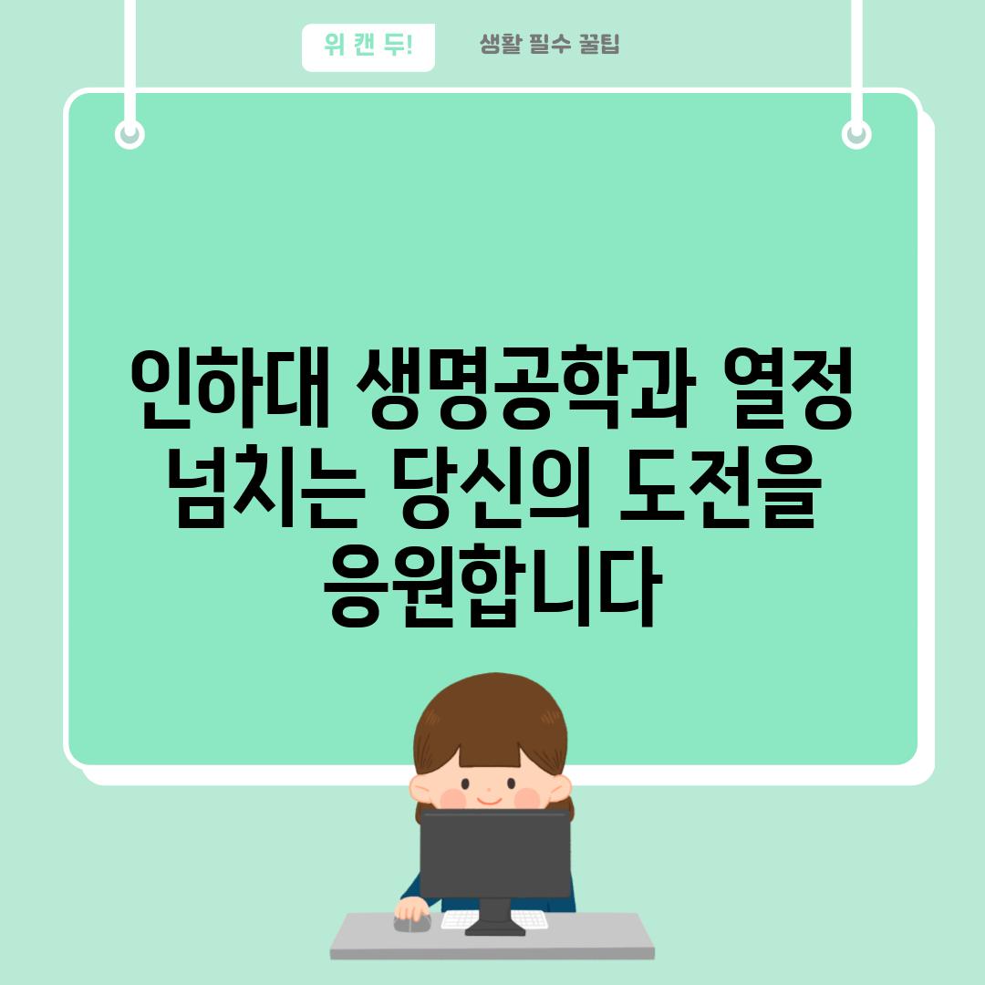 인하대 생명공학과 열정 넘치는 당신의 도전을 응원합니다