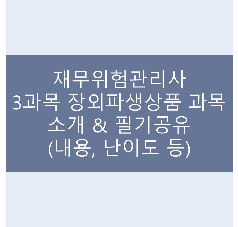 [재무위험관리사] 3과목 장외파생상품 과목 소개 & 필기공유(내용, 난이도 등)
