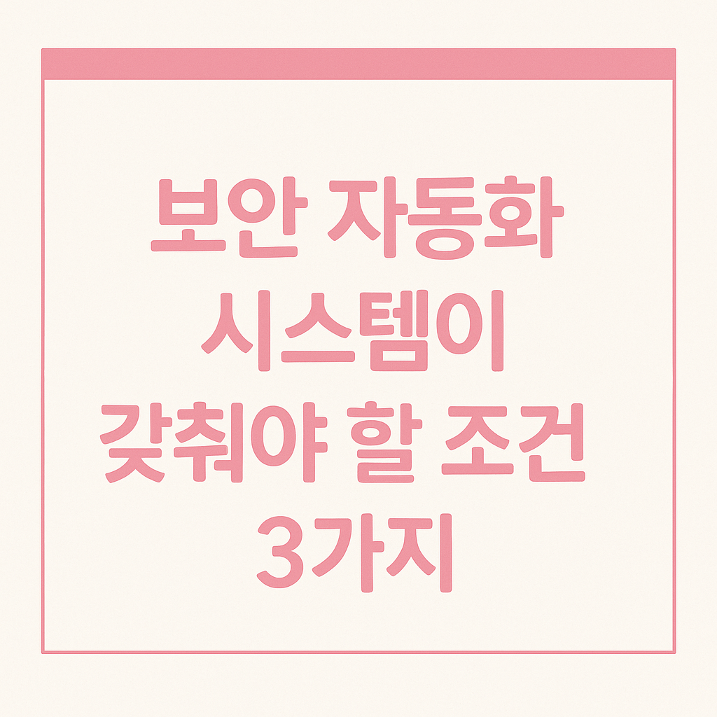 보안 자동화 시스템이 갖춰야 할 조건 3가지