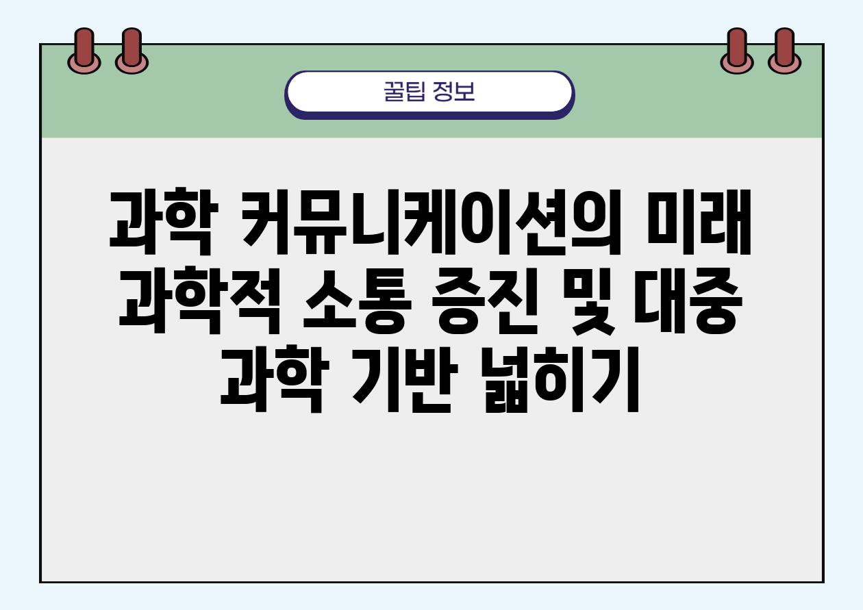 과학 커뮤니케이션의 미래 과학적 소통 증진 및 대중 과학 기반 넓히기