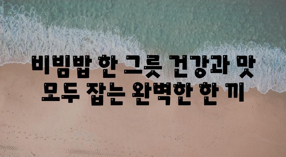 비빔밥 한 그릇 건강과 맛 모두 잡는 완벽한 한 끼