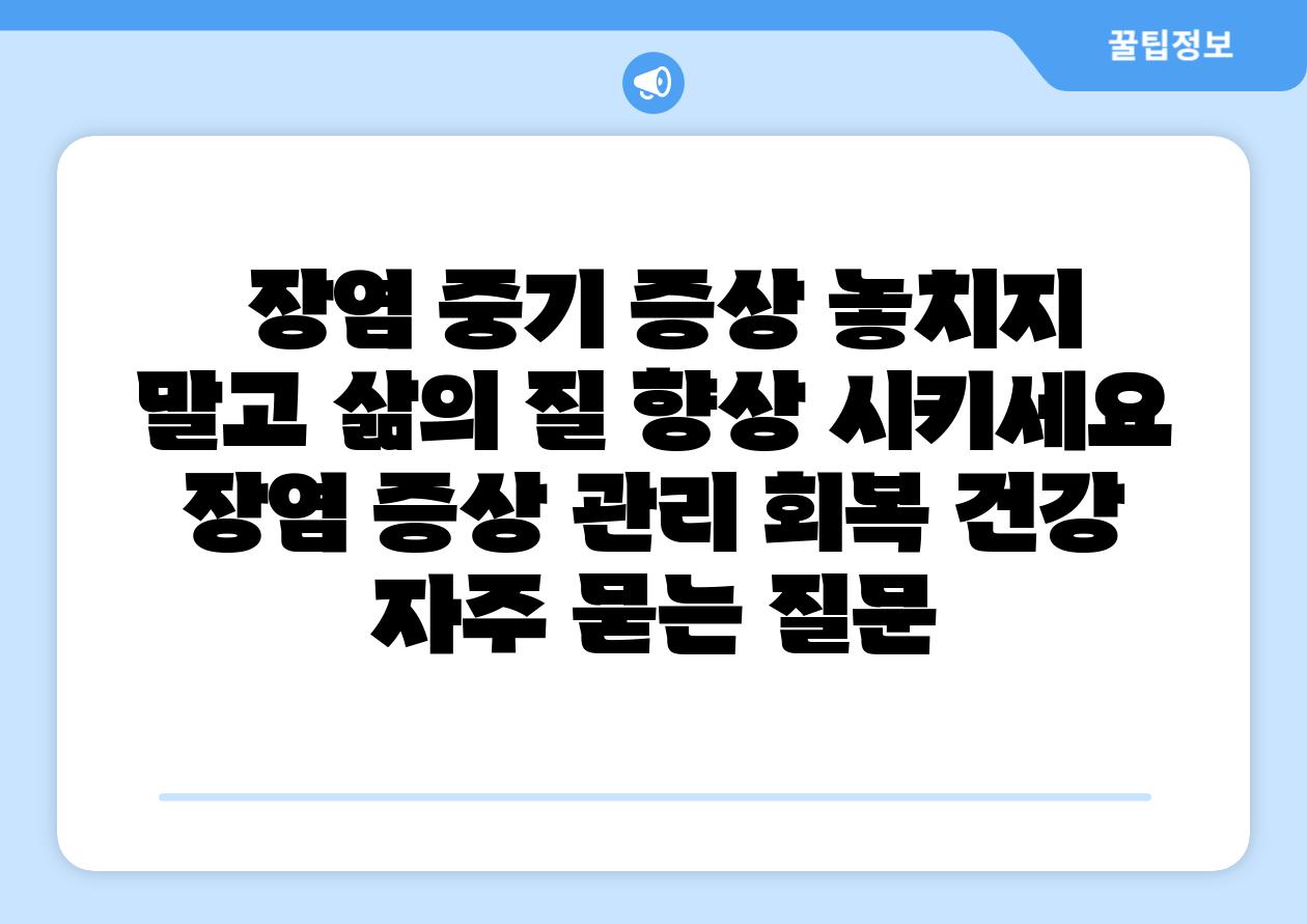 장염 중기 증상 놓치지 말고 삶의 질 향상 시키세요 장염 증상 관리 회복 건강 자주 묻는 질문