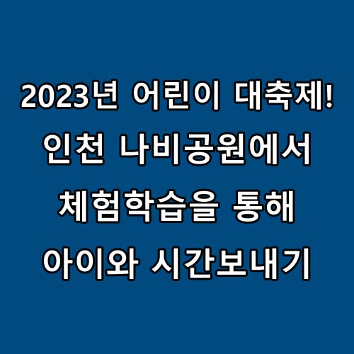  2023년 5월 어린이날 가볼만한 곳 : 인천나비공원 어린이날 행사