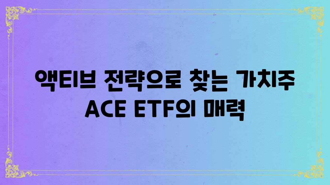 액티브 전략으로 찾는 가치주 ACE ETF의 매력