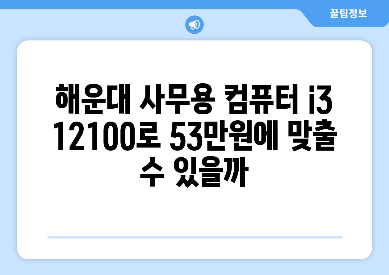 해운대 사무용 컴퓨터 i3 12100로 53만원에 맞출 수 있을까