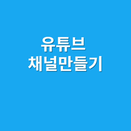 유튜브 채널만들기 따라하기