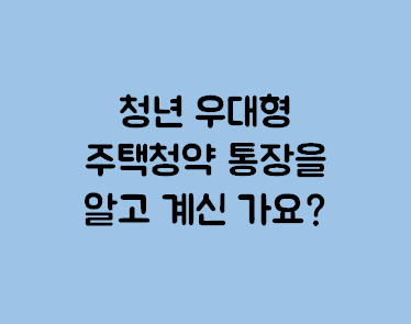  청년 우대형 주택청약종합저축 통장을 알고 계신가요? 혜택/가입 자격/제출 서류