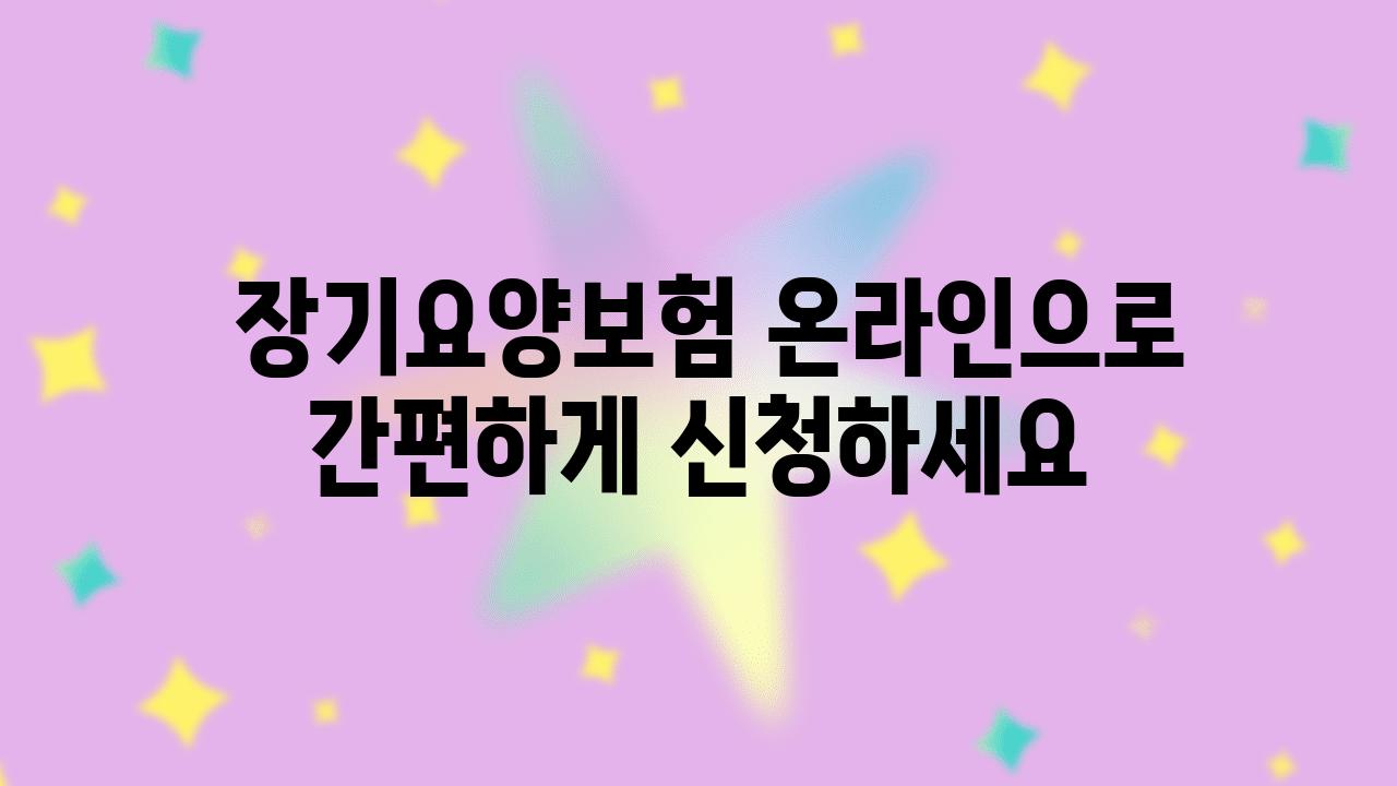  장기요양보험 온라인으로 간편하게 신청하세요