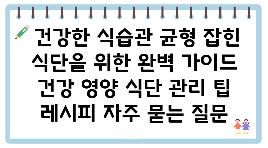  건강한 식습관 균형 잡힌 식단을 위한 완벽 설명서  건강 영양 식단 관리 팁 레시피 자주 묻는 질문