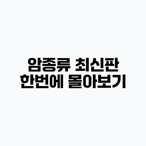 암종류 최신판 한번에 몰아보기