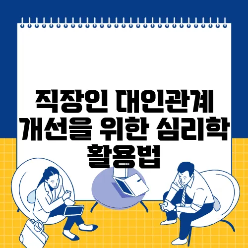 직장인 대인관계 개선을 위한 심리학 활용법