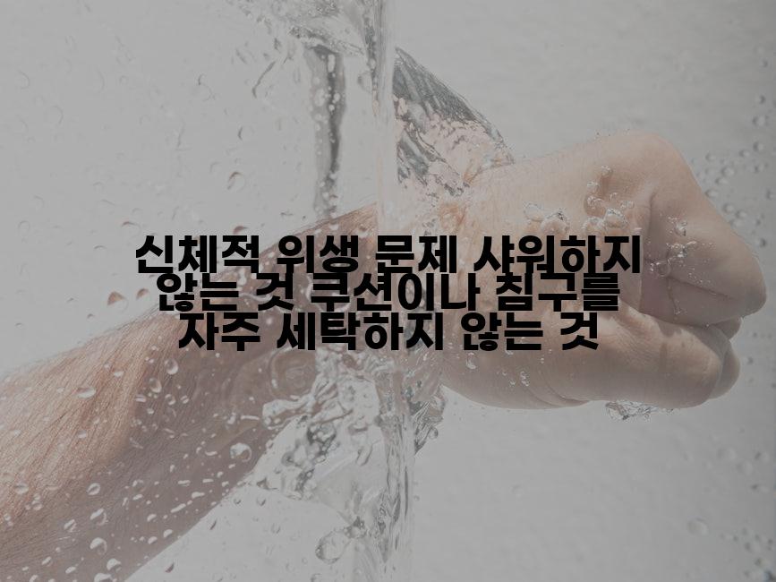 신체적 위생 문제 샤워하지 않는 것 쿠션이나 침구를 자주 세탁하지 않는 것