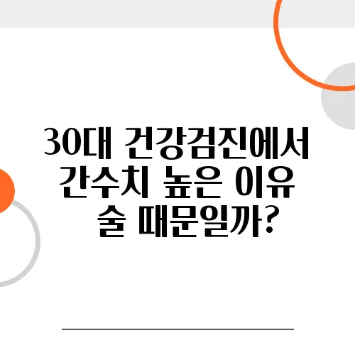 30대 건강검진에서 간수치 높은 이유 – 술 때문일까?