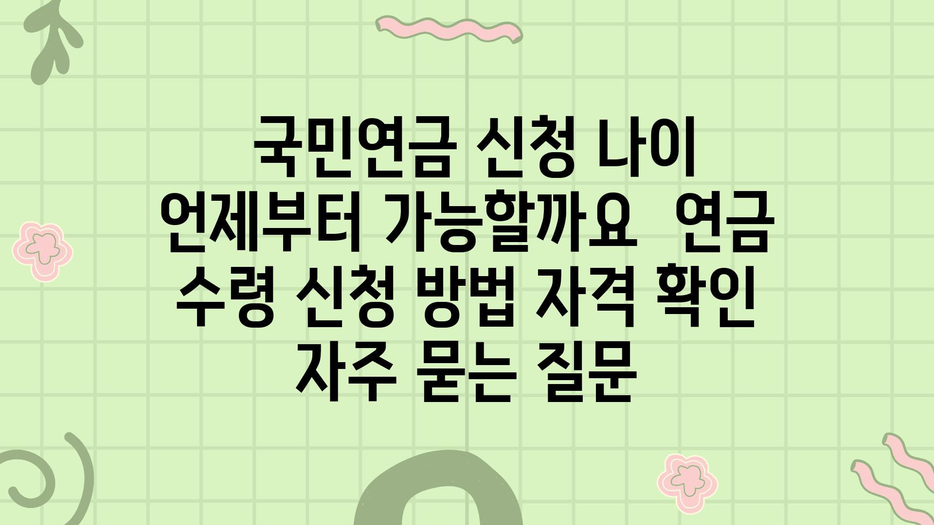  국민연금 신청 나이 언제부터 가능할까요  연금 수령 신청 방법 자격 확인 자주 묻는 질문