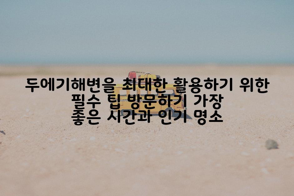 두에기해변을 최대한 활용하기 위한 필수 팁 방문하기 가장 좋은 시간과 인기 명소