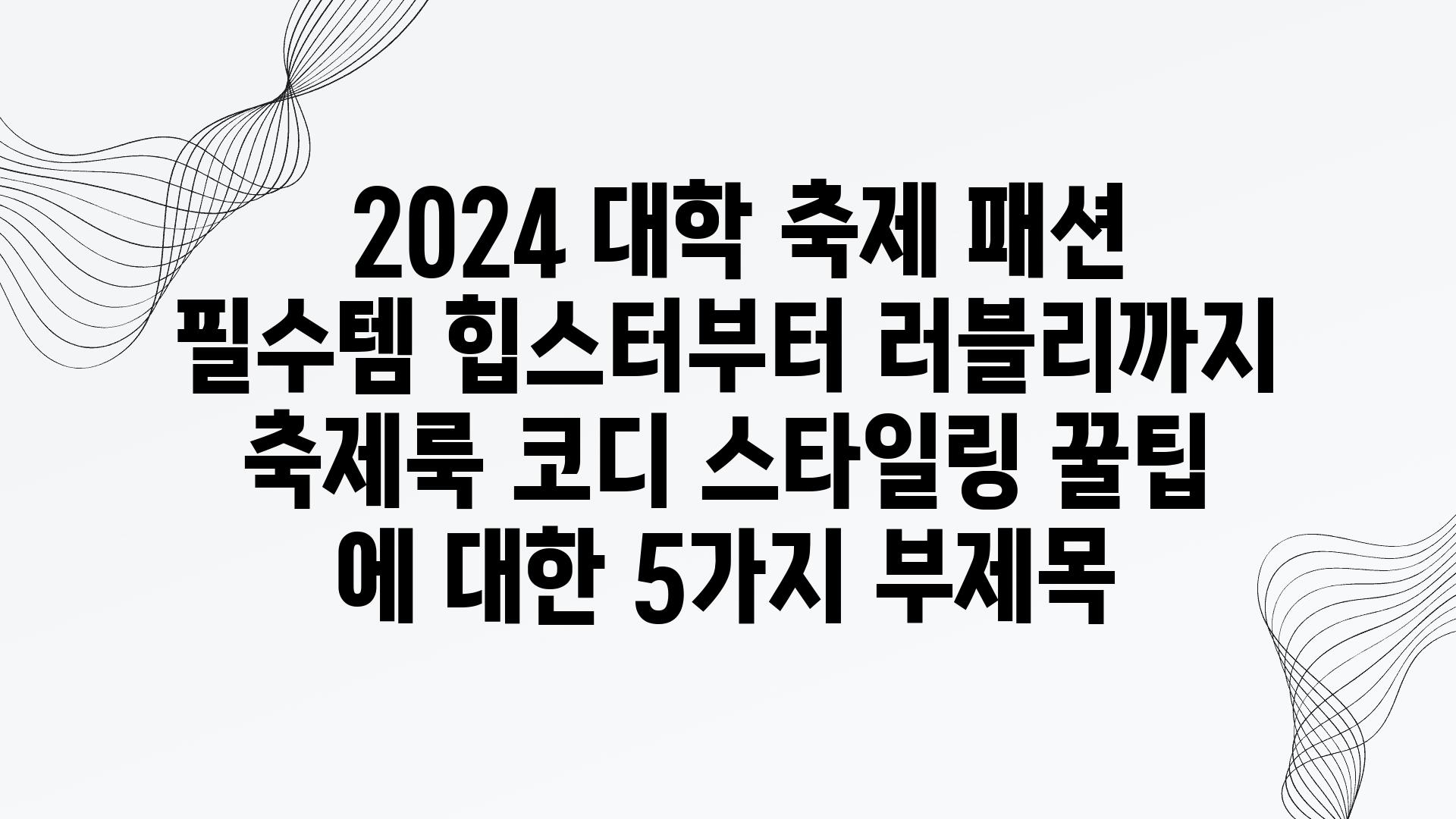  2024 대학 축제 패션 필수템 힙스터부터 러블리까지  축제룩 코디 스타일링 꿀팁 에 대한 5가지 부제목