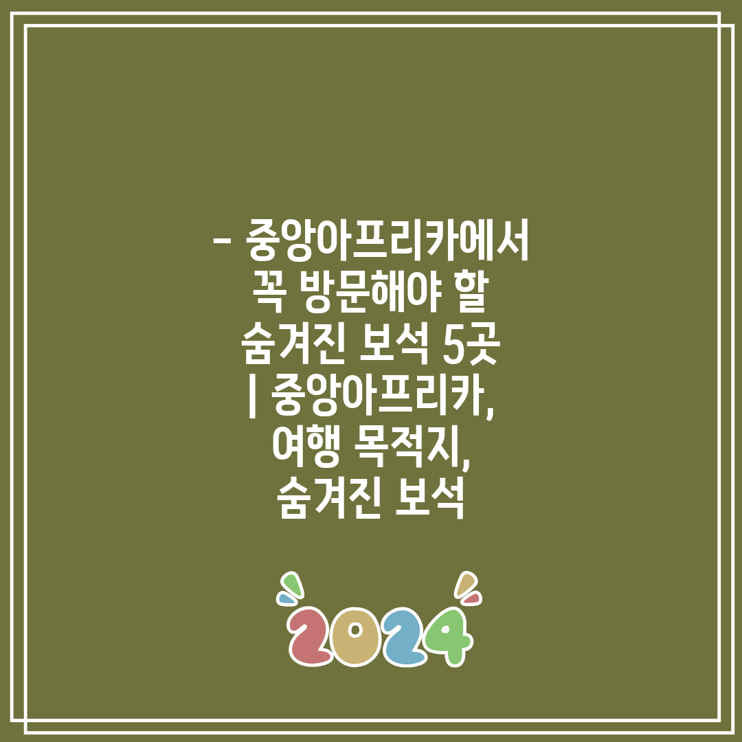 - 중앙아프리카에서 꼭 방문해야 할 숨겨진 보석 5곳 