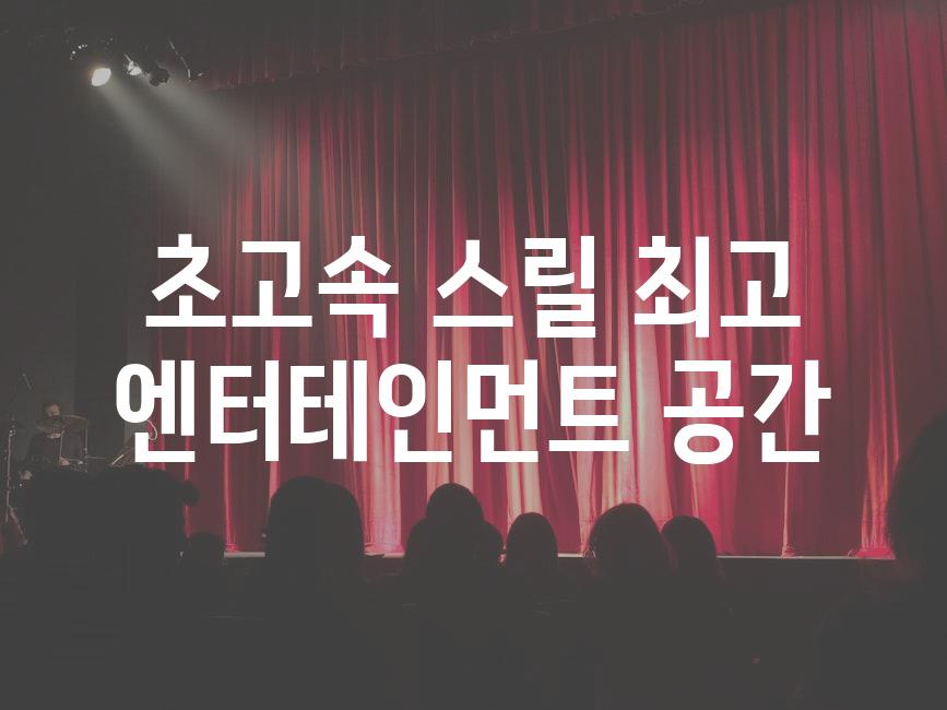 초고속 스릴| 최고 엔터테인먼트 공간