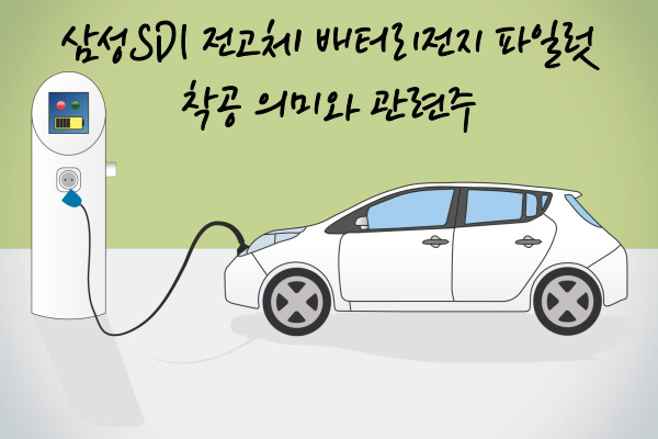  삼성SDI 전고체 배터리 전지 파일럿 착공의 의미와 테마 기업(이수화학)