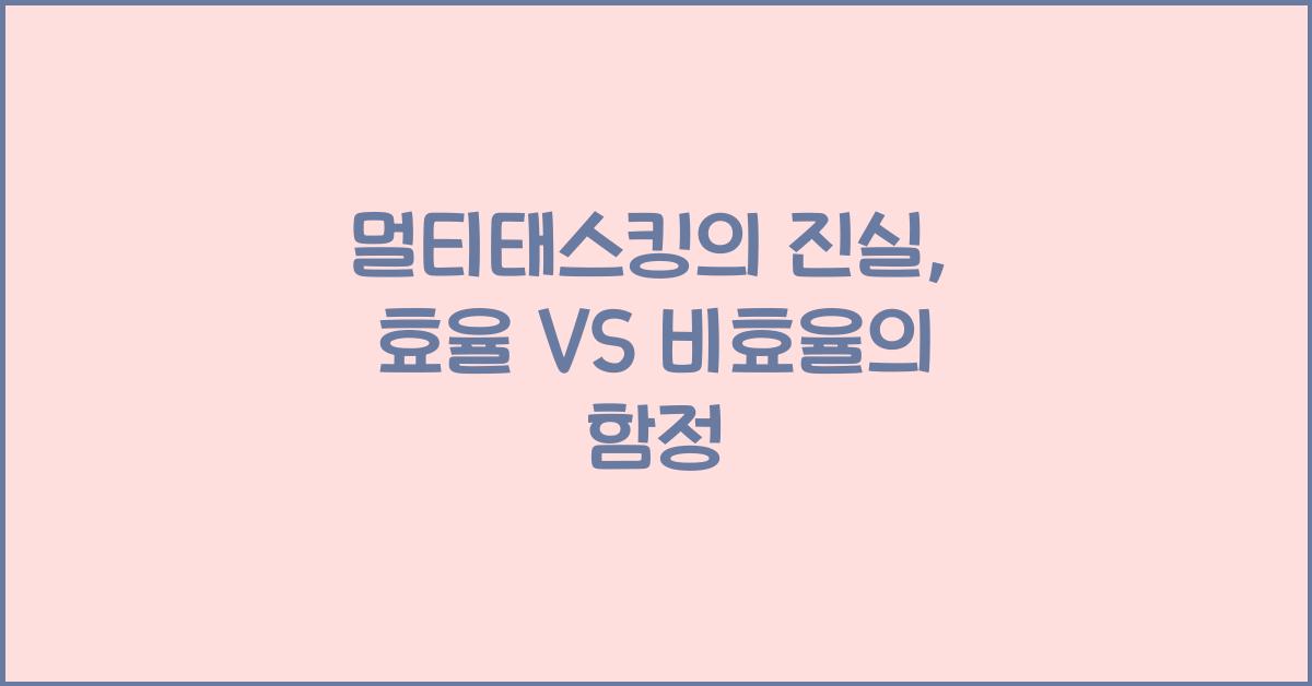 멀티태스킹의 진실: 효율 VS 비효율