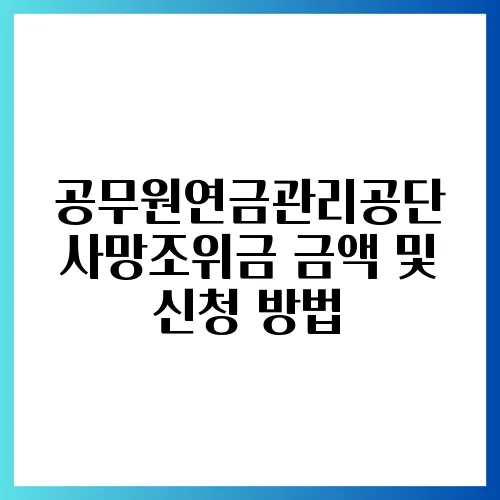 공무원연금관리공단 사망조위금 금액 및 신청 방법