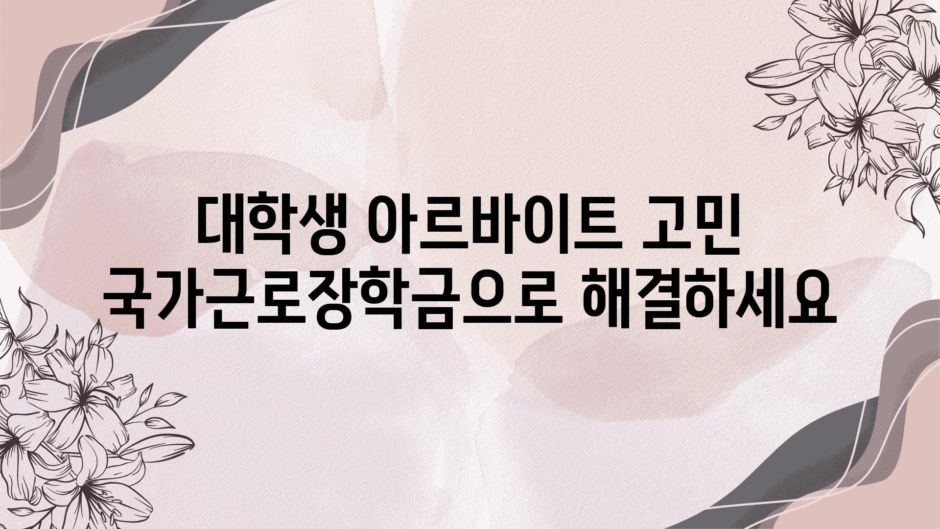 대학생 아르바이트 고민 국가근로장학금으로 해결하세요