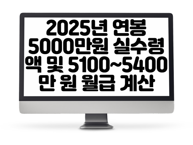 2025년 연봉 5000만원 실수령액 및 5100~5400만 원 월급 계산