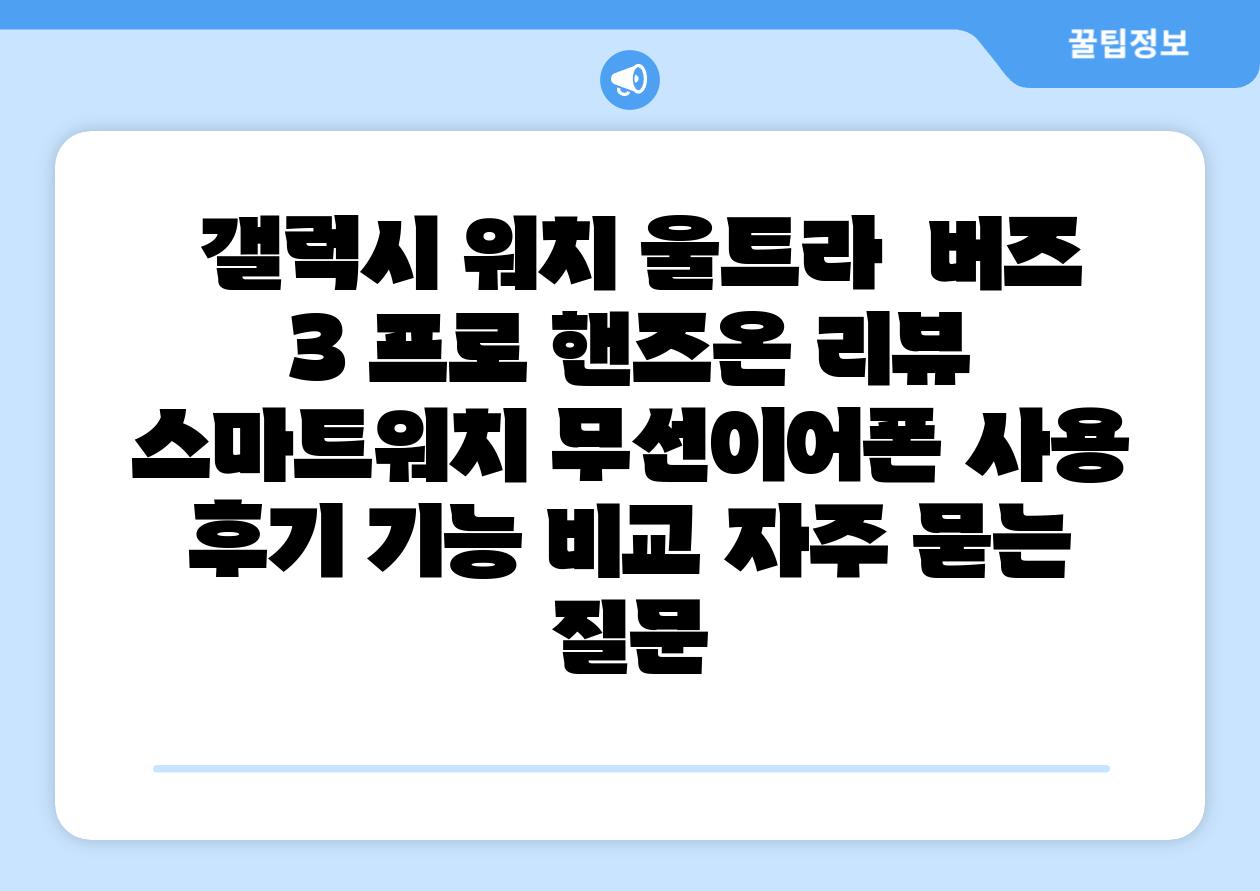  갤럭시 워치 울트라  버즈 3 프로 핸즈온 리뷰  스마트워치 무선이어폰 사용 후기 기능 비교 자주 묻는 질문