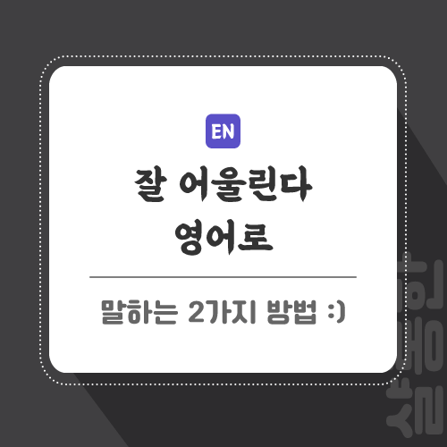 잘 어울린다 영어로 표현 2가지 잘 어울린다 영어로 표현 2가지