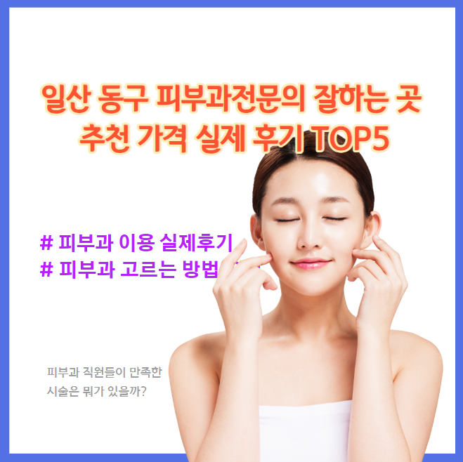 일산 동구 피부과 잘하는 곳 추천 가격 최신후기 TOP5