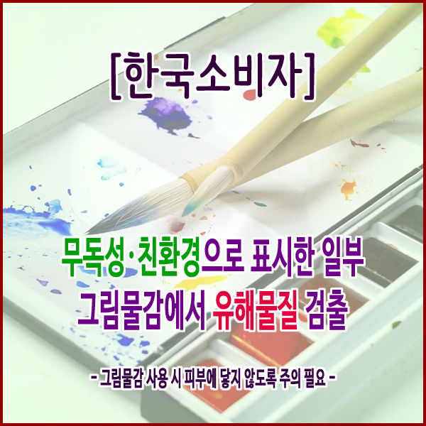  [한국소비자원] 무독성·친환경으로 표시한 일부 그림물감에서 유해물질 검출